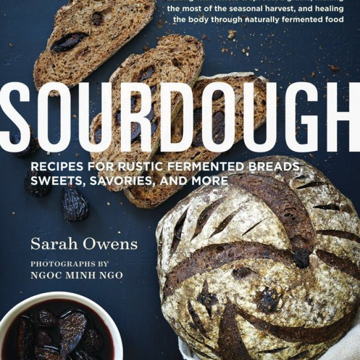 Sourdough Recipes for Rustic Fermented Breads, Sweets, Savories and More by Sarah Owens